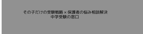 その子だけの受験戦略 × 保護者の悩み相談解決　中学受験の窓口